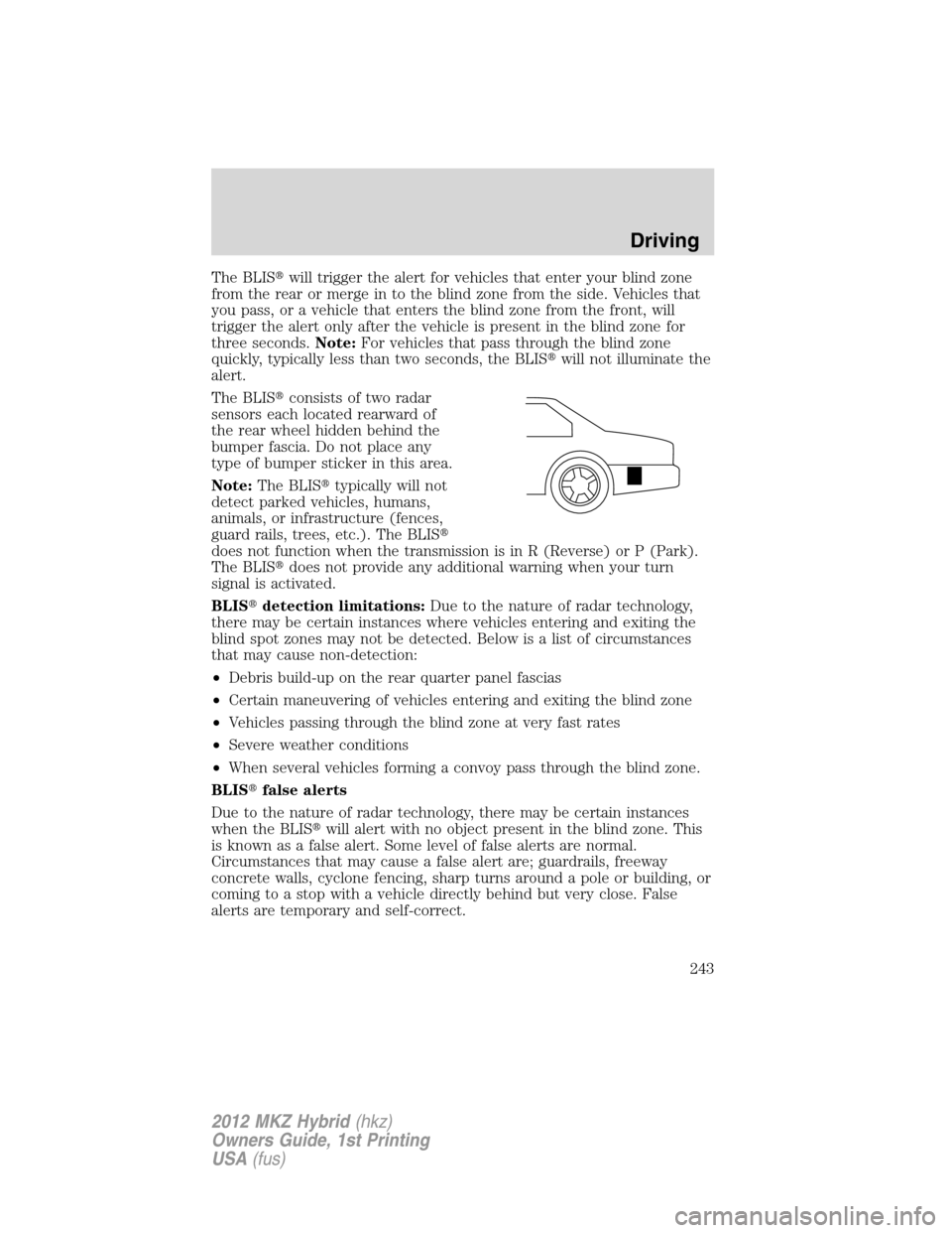 LINCOLN MKZ HYBRID 2012 Owners Manual The BLISwill trigger the alert for vehicles that enter your blind zone
from the rear or merge in to the blind zone from the side. Vehicles that
you pass, or a vehicle that enters the blind zone from 