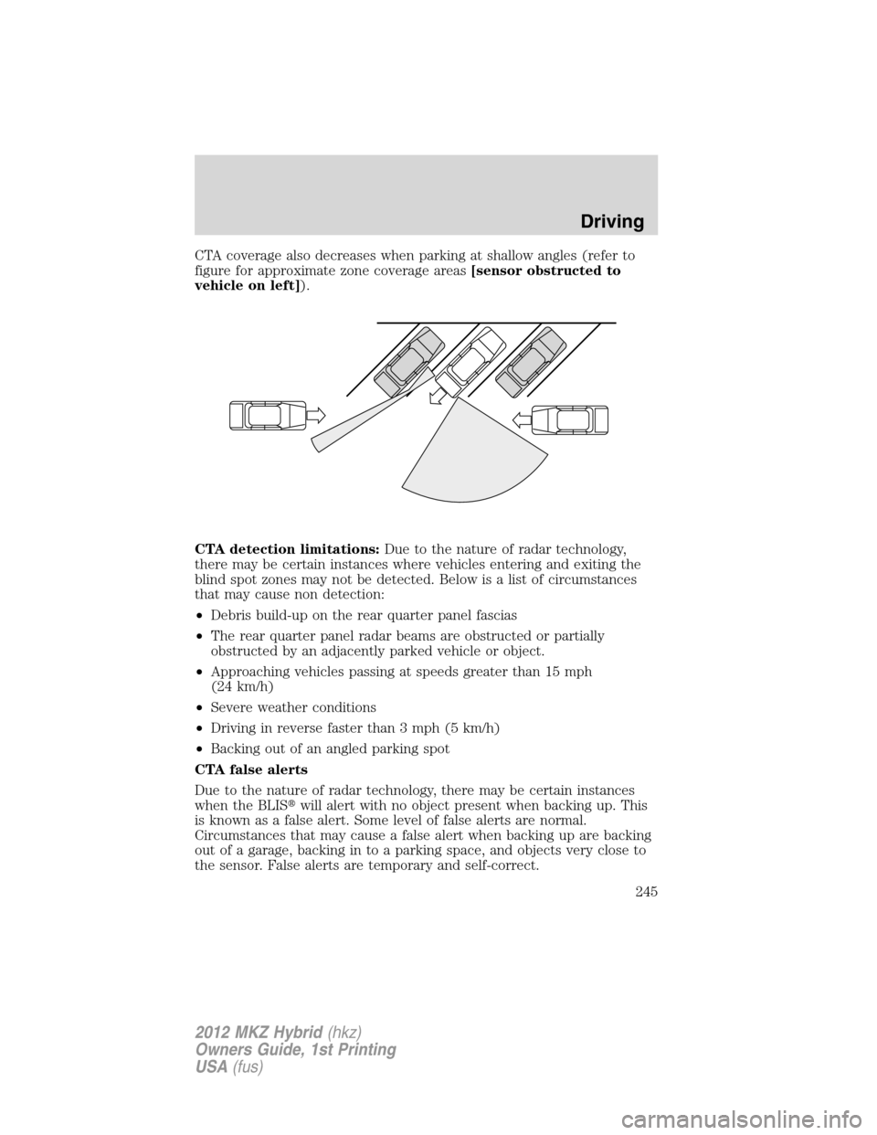 LINCOLN MKZ HYBRID 2012 Owners Manual CTA coverage also decreases when parking at shallow angles (refer to
figure for approximate zone coverage areas[sensor obstructed to
vehicle on left]).
CTA detection limitations:Due to the nature of r