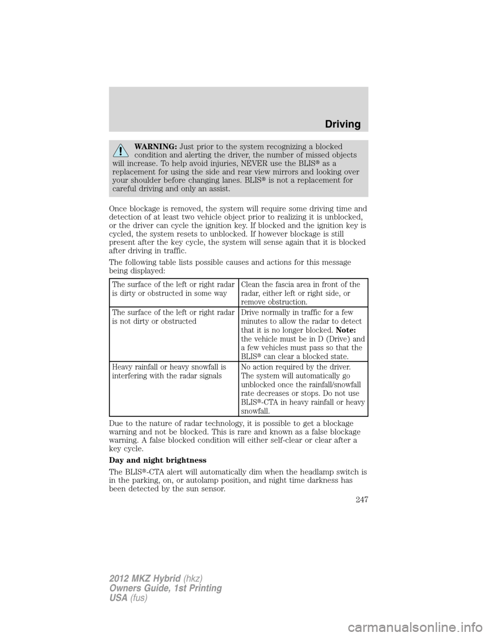 LINCOLN MKZ HYBRID 2012 Repair Manual WARNING:Just prior to the system recognizing a blocked
condition and alerting the driver, the number of missed objects
will increase. To help avoid injuries, NEVER use the BLISas a
replacement for us