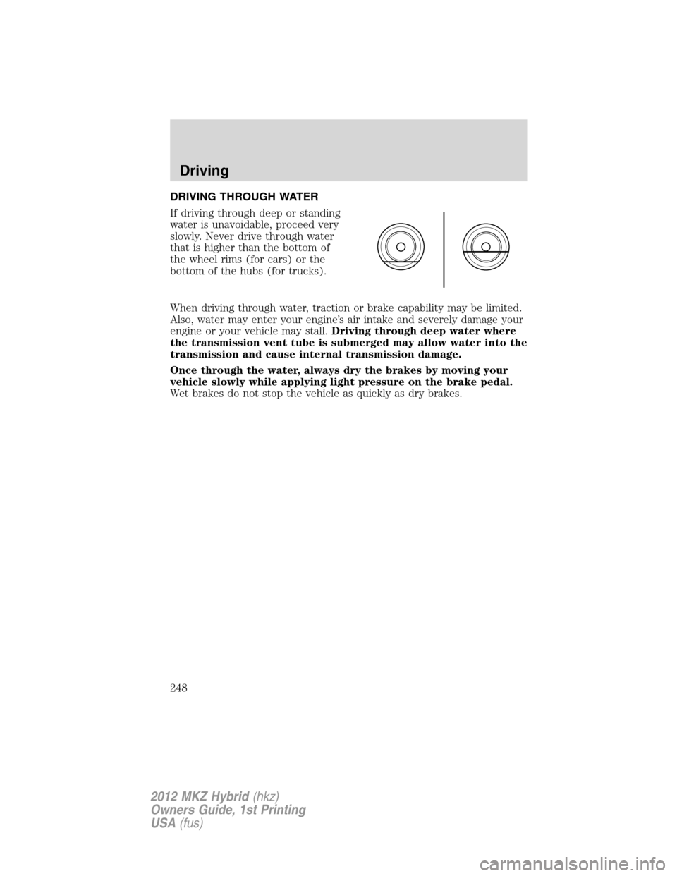 LINCOLN MKZ HYBRID 2012 Owners Guide DRIVING THROUGH WATER
If driving through deep or standing
water is unavoidable, proceed very
slowly. Never drive through water
that is higher than the bottom of
the wheel rims (for cars) or the
bottom