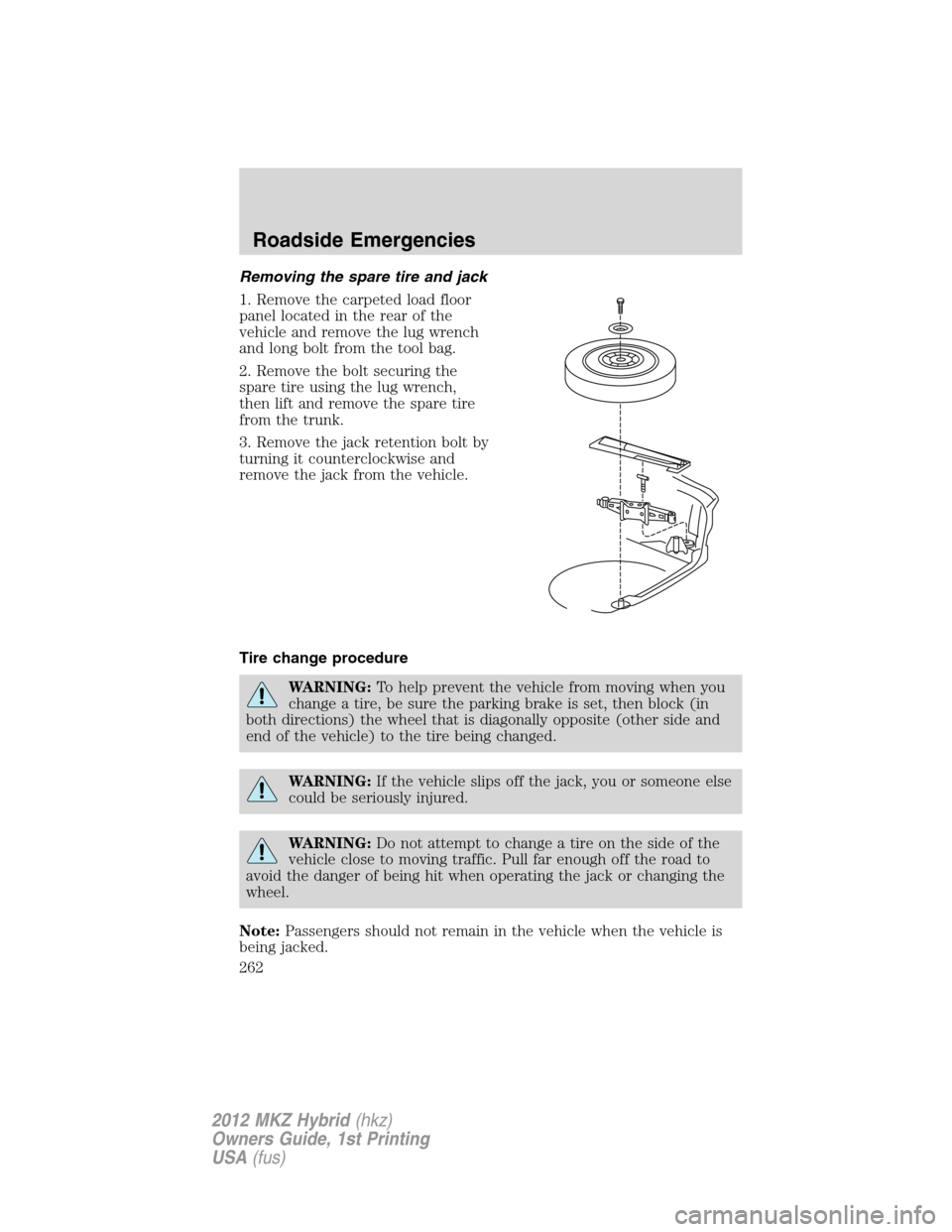 LINCOLN MKZ HYBRID 2012  Owners Manual Removing the spare tire and jack
1. Remove the carpeted load floor
panel located in the rear of the
vehicle and remove the lug wrench
and long bolt from the tool bag.
2. Remove the bolt securing the
s