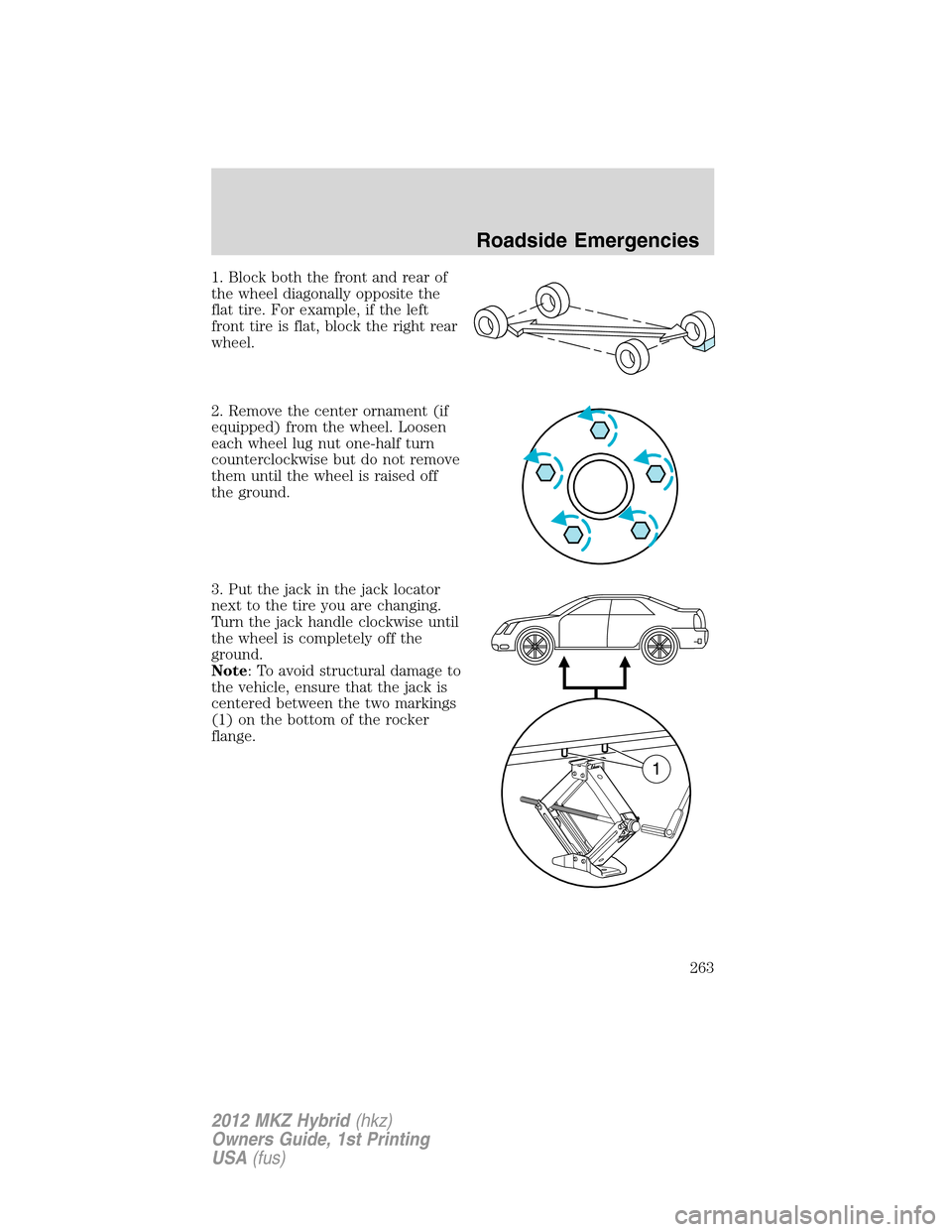 LINCOLN MKZ HYBRID 2012  Owners Manual 1. Block both the front and rear of
the wheel diagonally opposite the
flat tire. For example, if the left
front tire is flat, block the right rear
wheel.
2. Remove the center ornament (if
equipped) fr