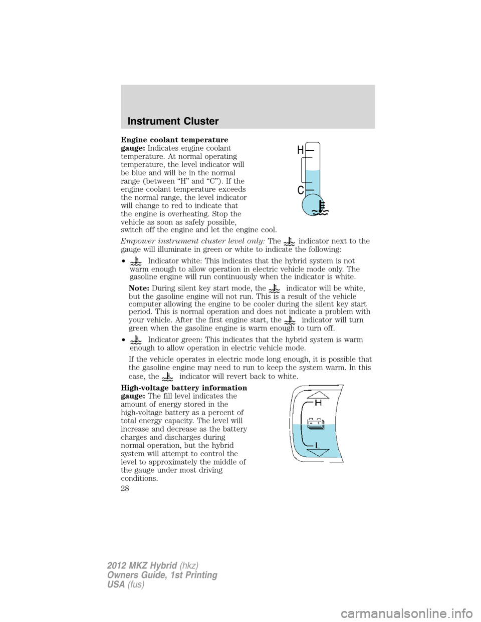 LINCOLN MKZ HYBRID 2012  Owners Manual Engine coolant temperature
gauge:Indicates engine coolant
temperature. At normal operating
temperature, the level indicator will
be blue and will be in the normal
range (between “H” and “C”). 