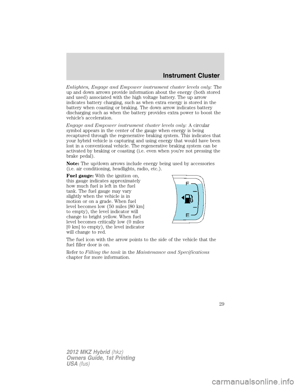 LINCOLN MKZ HYBRID 2012 Owners Manual Enlighten, Engage and Empower instrument cluster levels only:The
up and down arrows provide information about the energy (both stored
and used) associated with the high voltage battery. The up arrow
i