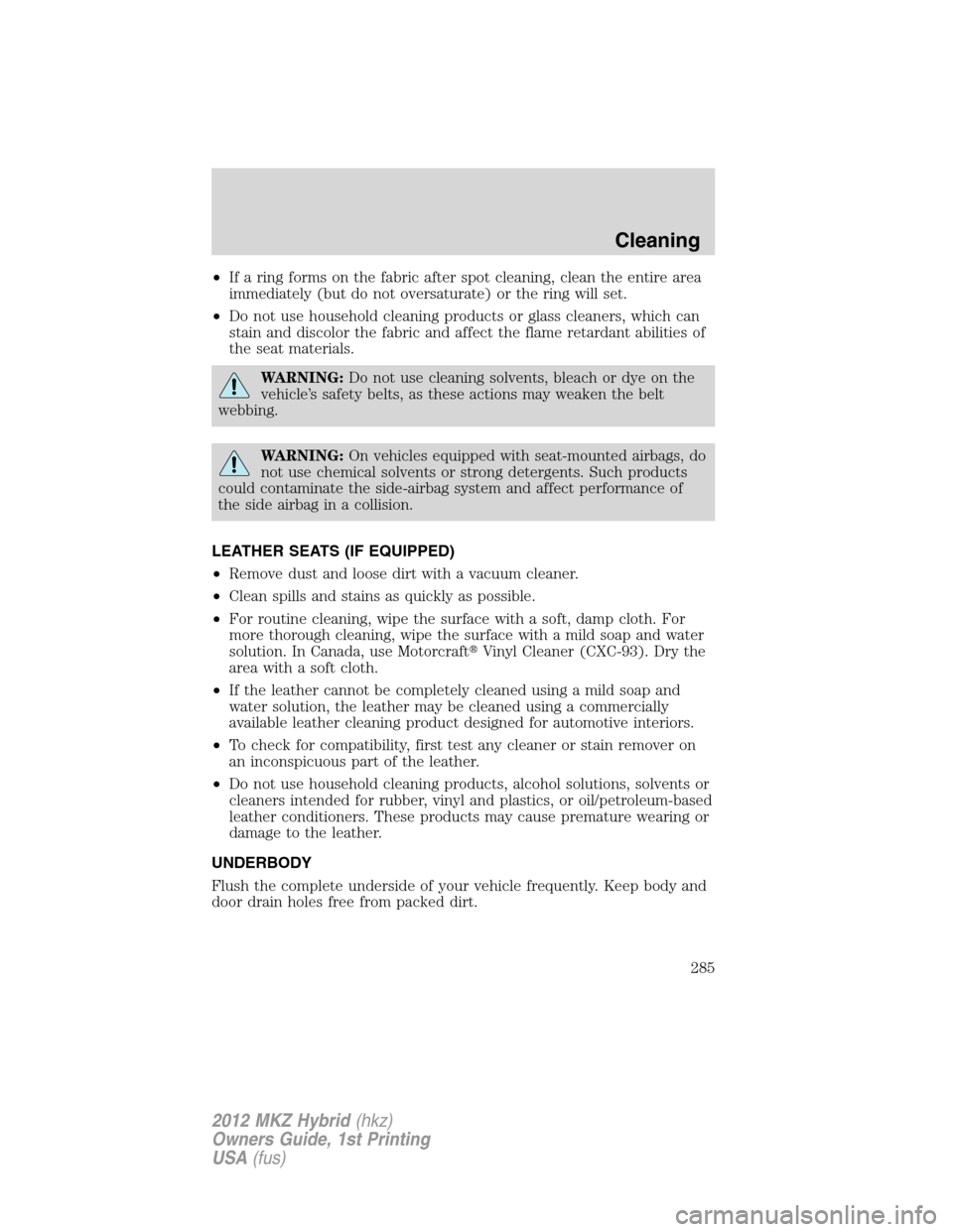 LINCOLN MKZ HYBRID 2012  Owners Manual •If a ring forms on the fabric after spot cleaning, clean the entire area
immediately (but do not oversaturate) or the ring will set.
•Do not use household cleaning products or glass cleaners, whi