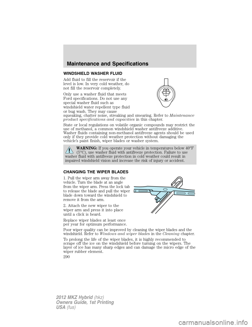 LINCOLN MKZ HYBRID 2012  Owners Manual WINDSHIELD WASHER FLUID
Add fluid to fill the reservoir if the
level is low. In very cold weather, do
not fill the reservoir completely.
Only use a washer fluid that meets
Ford specifications. Do not 