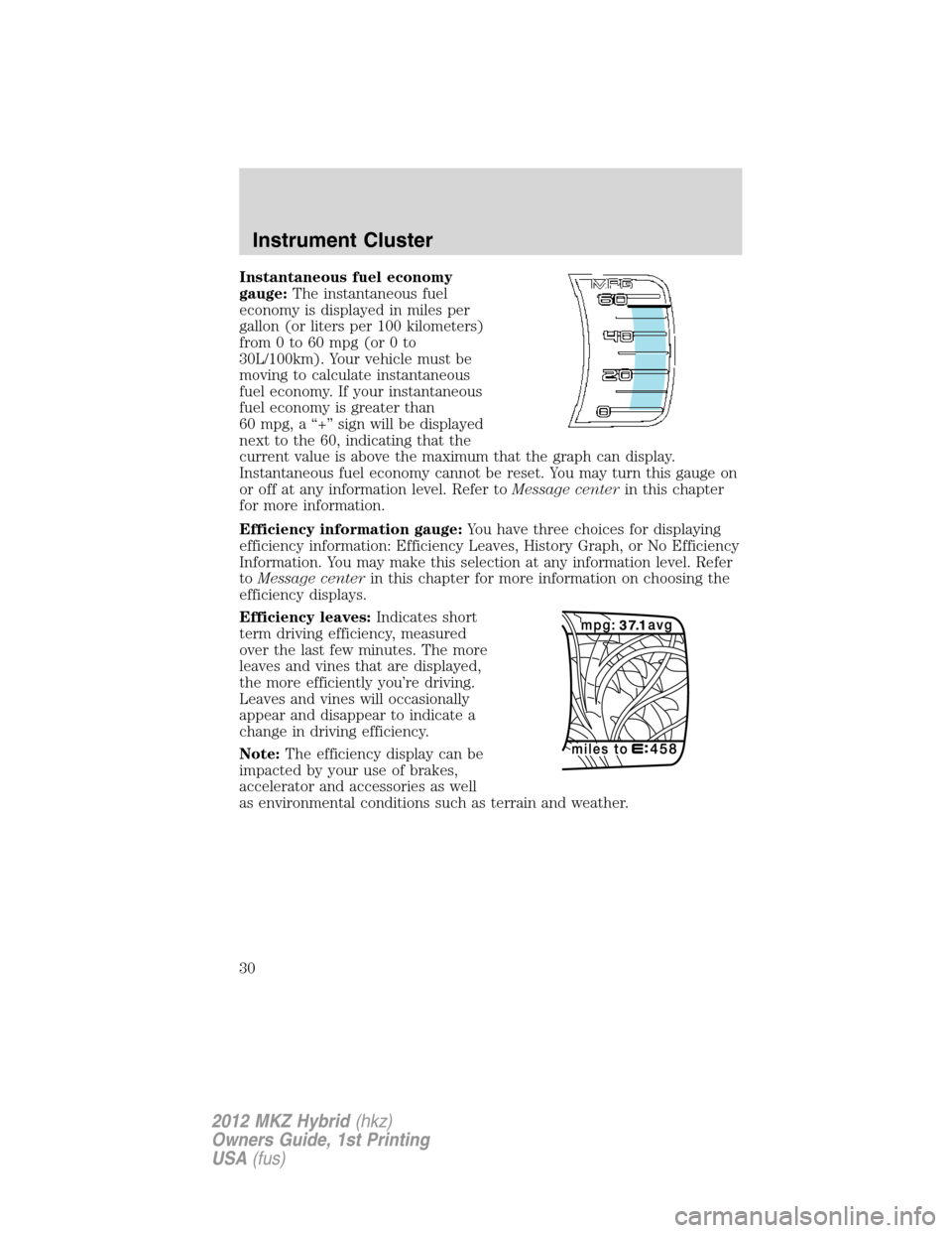 LINCOLN MKZ HYBRID 2012  Owners Manual Instantaneous fuel economy
gauge:The instantaneous fuel
economy is displayed in miles per
gallon (or liters per 100 kilometers)
from 0 to 60 mpg (or 0 to
30L/100km). Your vehicle must be
moving to cal