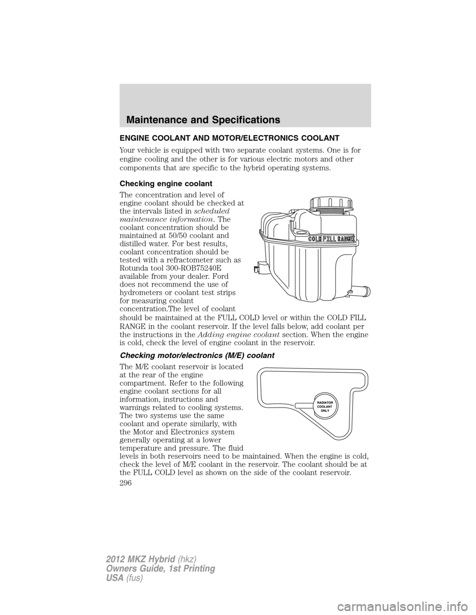 LINCOLN MKZ HYBRID 2012 User Guide ENGINE COOLANT AND MOTOR/ELECTRONICS COOLANT
Your vehicle is equipped with two separate coolant systems. One is for
engine cooling and the other is for various electric motors and other
components tha