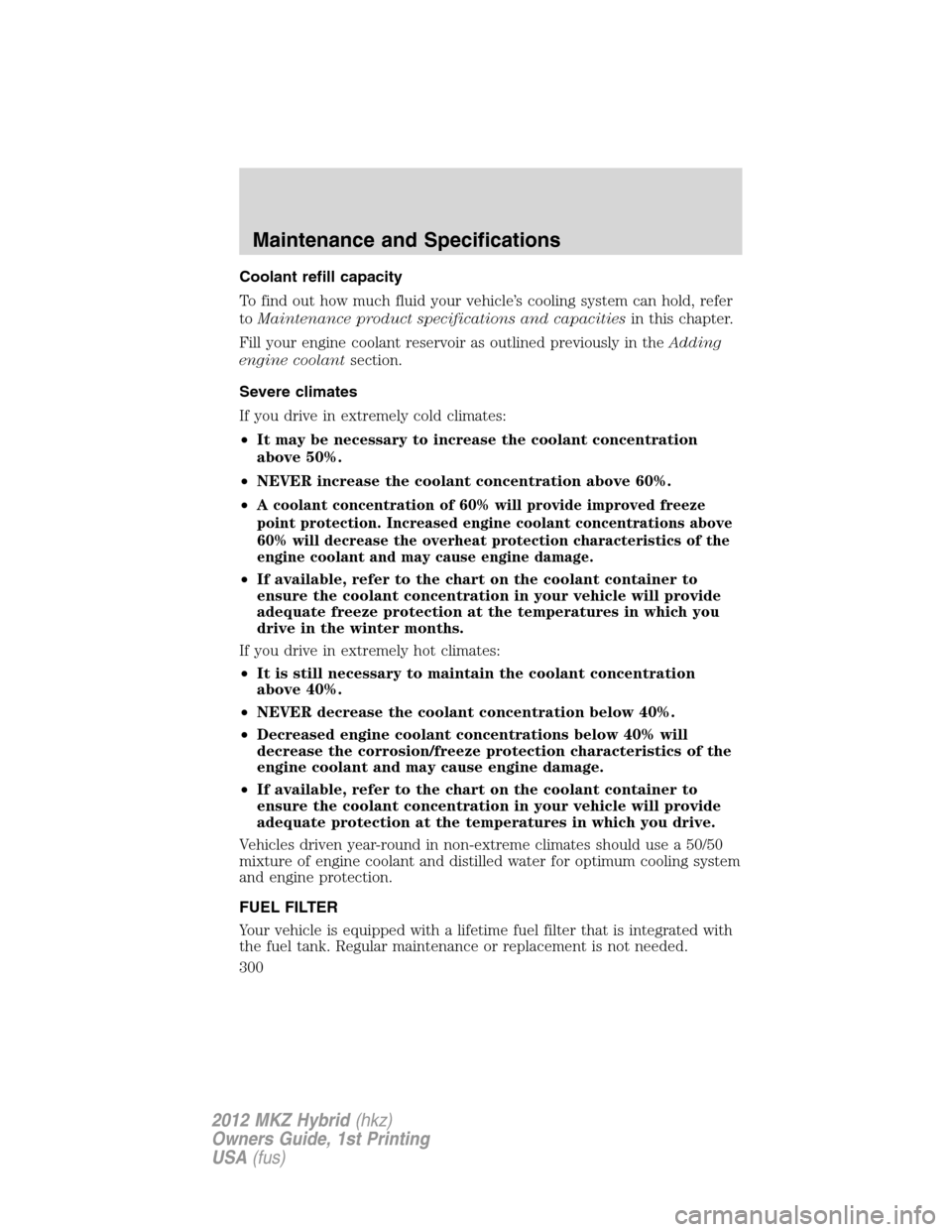 LINCOLN MKZ HYBRID 2012 Owners Manual Coolant refill capacity
To find out how much fluid your vehicle’s cooling system can hold, refer
toMaintenance product specifications and capacitiesin this chapter.
Fill your engine coolant reservoi LINCOLN MKZ HYBRID 2012 Owners Manual Coolant refill capacity
To find out how much fluid your vehicle’s cooling system can hold, refer
toMaintenance product specifications and capacitiesin this chapter.
Fill your engine coolant reservoi