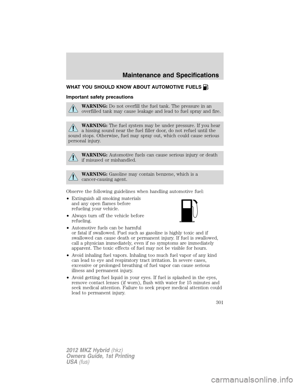 LINCOLN MKZ HYBRID 2012  Owners Manual WHAT YOU SHOULD KNOW ABOUT AUTOMOTIVE FUELS
Important safety precautions
WARNING:Do not overfill the fuel tank. The pressure in an
overfilled tank may cause leakage and lead to fuel spray and fire.
WA