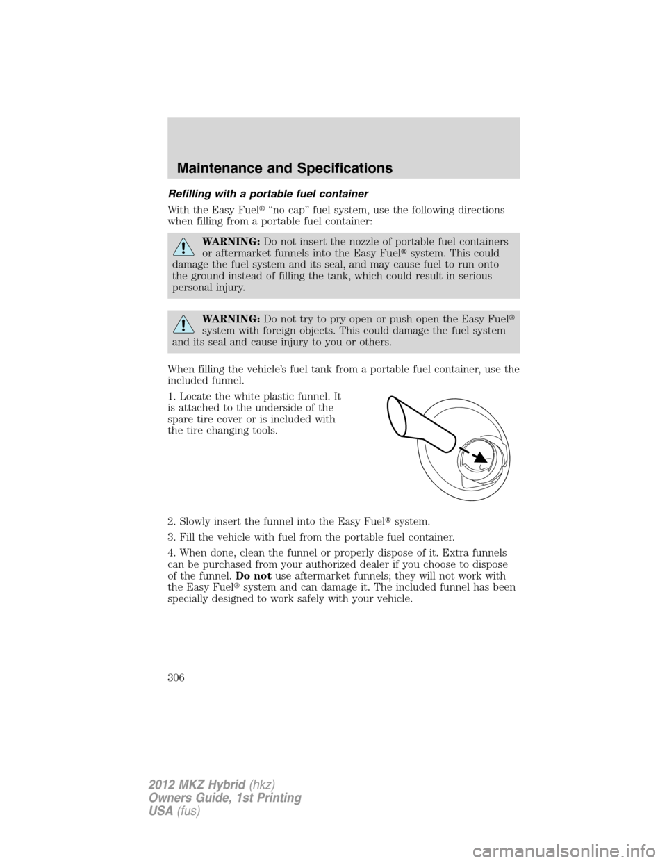 LINCOLN MKZ HYBRID 2012  Owners Manual Refilling with a portable fuel container
With the Easy Fuel“no cap” fuel system, use the following directions
when filling from a portable fuel container:
WARNING:Do not insert the nozzle of port