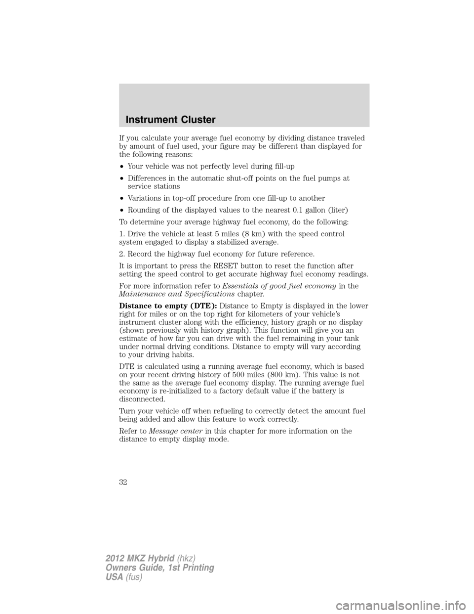 LINCOLN MKZ HYBRID 2012  Owners Manual If you calculate your average fuel economy by dividing distance traveled
by amount of fuel used, your figure may be different than displayed for
the following reasons:
•Your vehicle was not perfectl