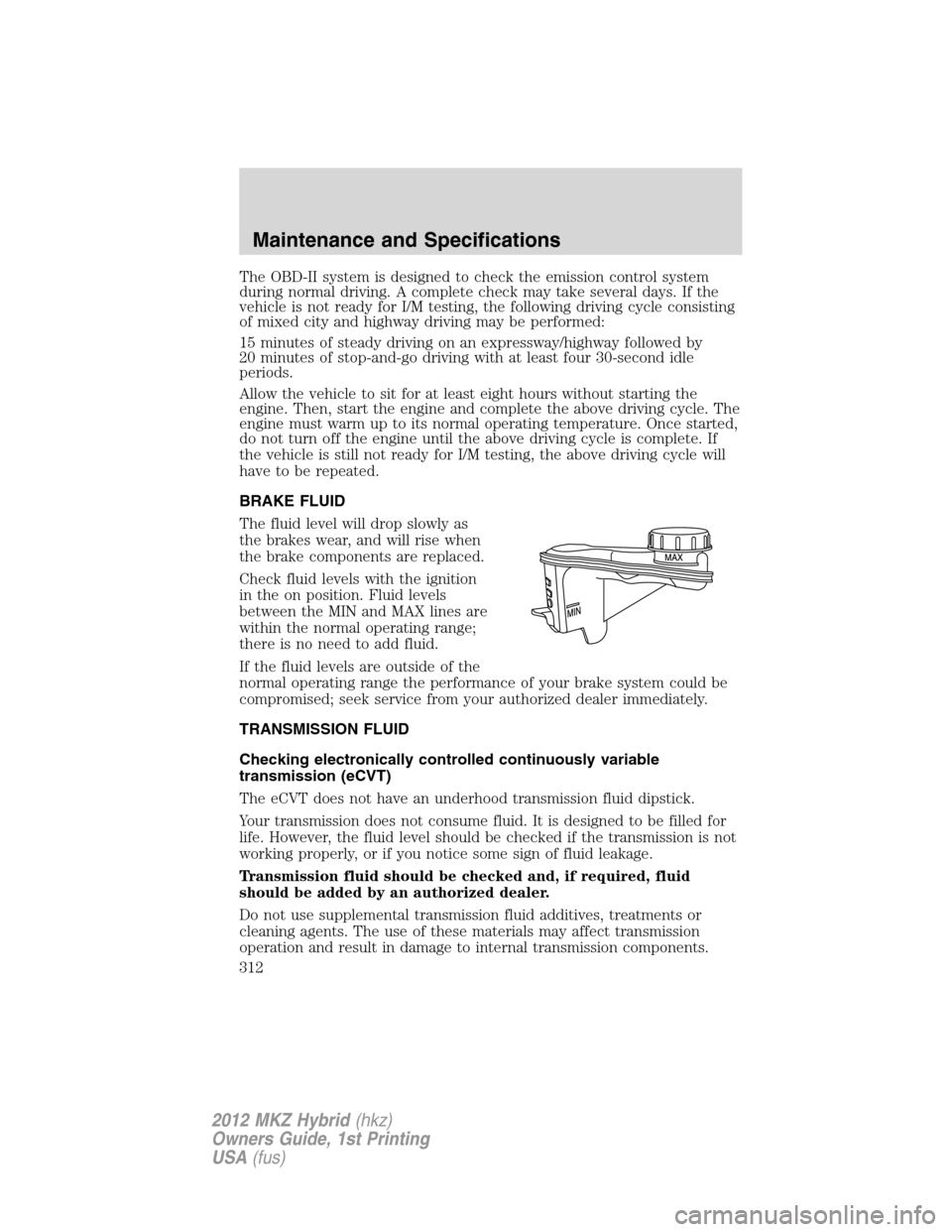 LINCOLN MKZ HYBRID 2012 Owners Manual The OBD-II system is designed to check the emission control system
during normal driving. A complete check may take several days. If the
vehicle is not ready for I/M testing, the following driving cyc LINCOLN MKZ HYBRID 2012 Owners Manual The OBD-II system is designed to check the emission control system
during normal driving. A complete check may take several days. If the
vehicle is not ready for I/M testing, the following driving cyc