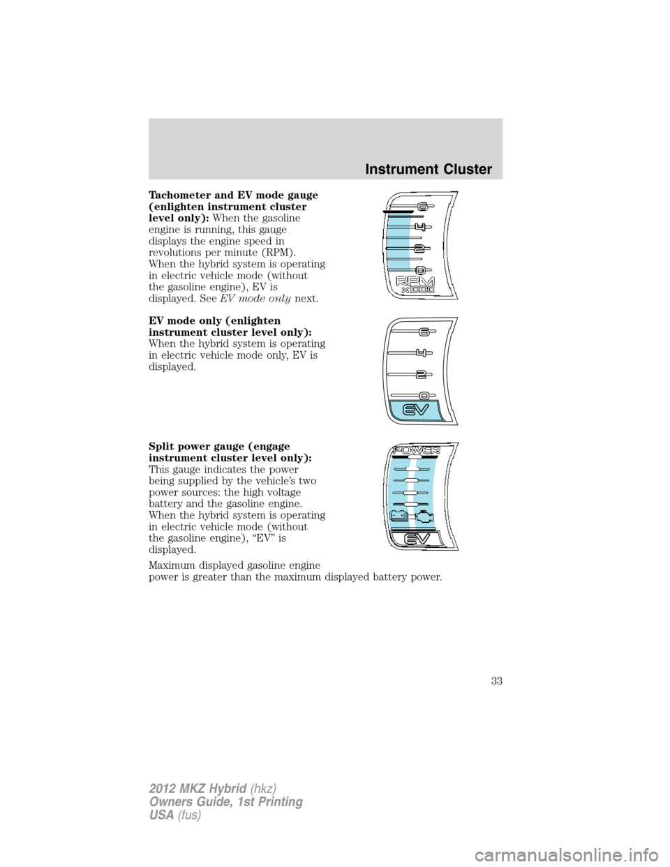 LINCOLN MKZ HYBRID 2012 User Guide Tachometer and EV mode gauge
(enlighten instrument cluster
level only):When the gasoline
engine is running, this gauge
displays the engine speed in
revolutions per minute (RPM).
When the hybrid system