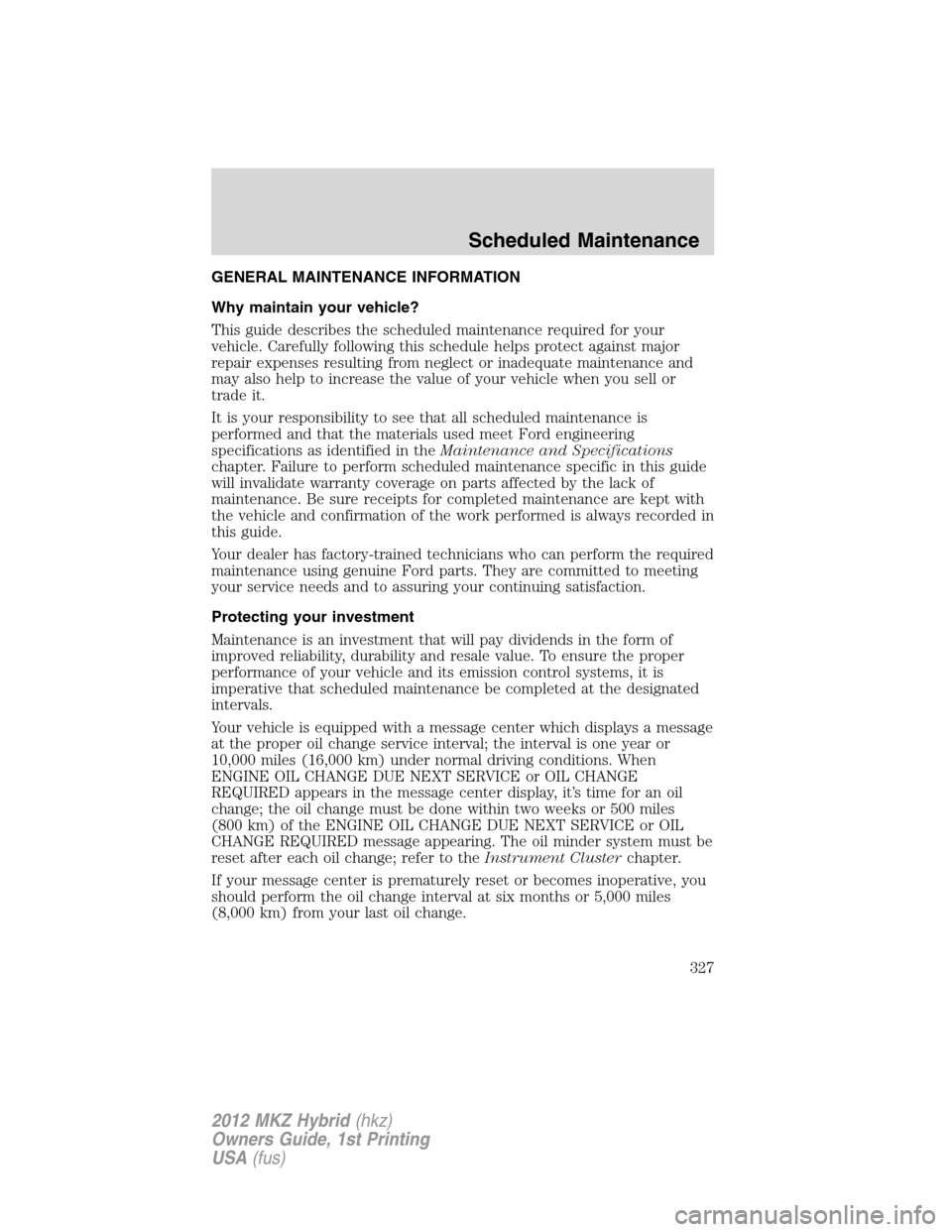 LINCOLN MKZ HYBRID 2012 Repair Manual GENERAL MAINTENANCE INFORMATION
Why maintain your vehicle?
This guide describes the scheduled maintenance required for your
vehicle. Carefully following this schedule helps protect against major
repai