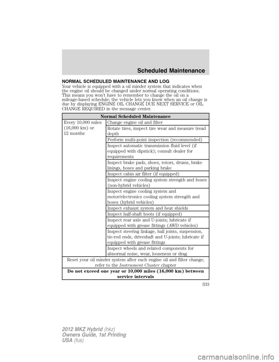 LINCOLN MKZ HYBRID 2012  Owners Manual NORMAL SCHEDULED MAINTENANCE AND LOG
Your vehicle is equipped with a oil minder system that indicates when
the engine oil should be changed under normal operating conditions.
This means you won’t ha