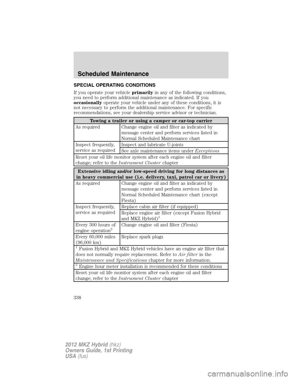 LINCOLN MKZ HYBRID 2012 Owners Manual SPECIAL OPERATING CONDITIONS
If you operate your vehicleprimarilyin any of the following conditions,
you need to perform additional maintenance as indicated. If you
occasionallyoperate your vehicle un LINCOLN MKZ HYBRID 2012 Owners Manual SPECIAL OPERATING CONDITIONS
If you operate your vehicleprimarilyin any of the following conditions,
you need to perform additional maintenance as indicated. If you
occasionallyoperate your vehicle un