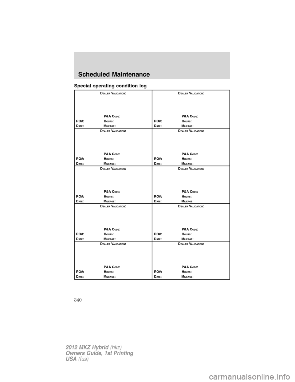LINCOLN MKZ HYBRID 2012  Owners Manual Special operating condition log
DEALERVALIDATION:
P&A C
ODE:
RO#: HOURS:
DAT E:MILEAGE:D
EALERVALIDATION:
P&A C
ODE:
RO#: HOURS:
DAT E:MILEAGE:
D
EALERVALIDATION:
P&A C
ODE:
RO#: HOURS:
DAT E:MILEAGE: