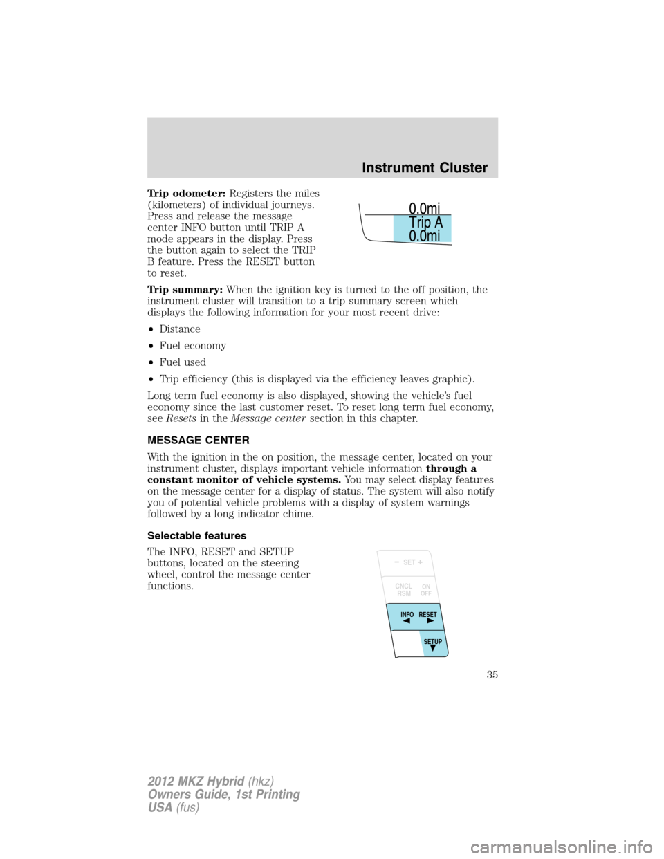 LINCOLN MKZ HYBRID 2012  Owners Manual Trip odometer:Registers the miles
(kilometers) of individual journeys.
Press and release the message
center INFO button until TRIP A
mode appears in the display. Press
the button again to select the T