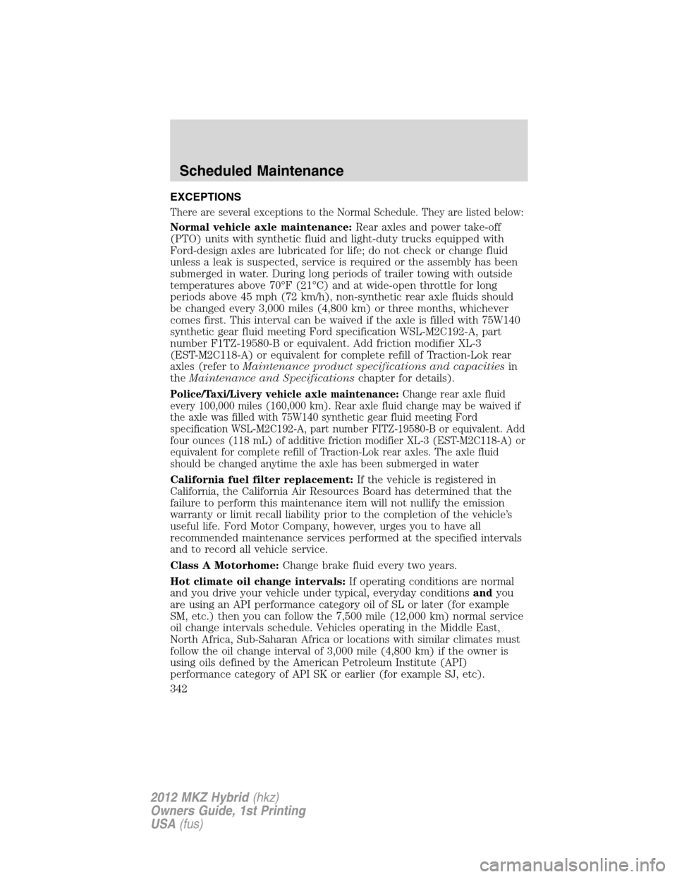 LINCOLN MKZ HYBRID 2012 User Guide EXCEPTIONS
There are several exceptions to the Normal Schedule. They are listed below:
Normal vehicle axle maintenance:Rear axles and power take-off
(PTO) units with synthetic fluid and light-duty tru