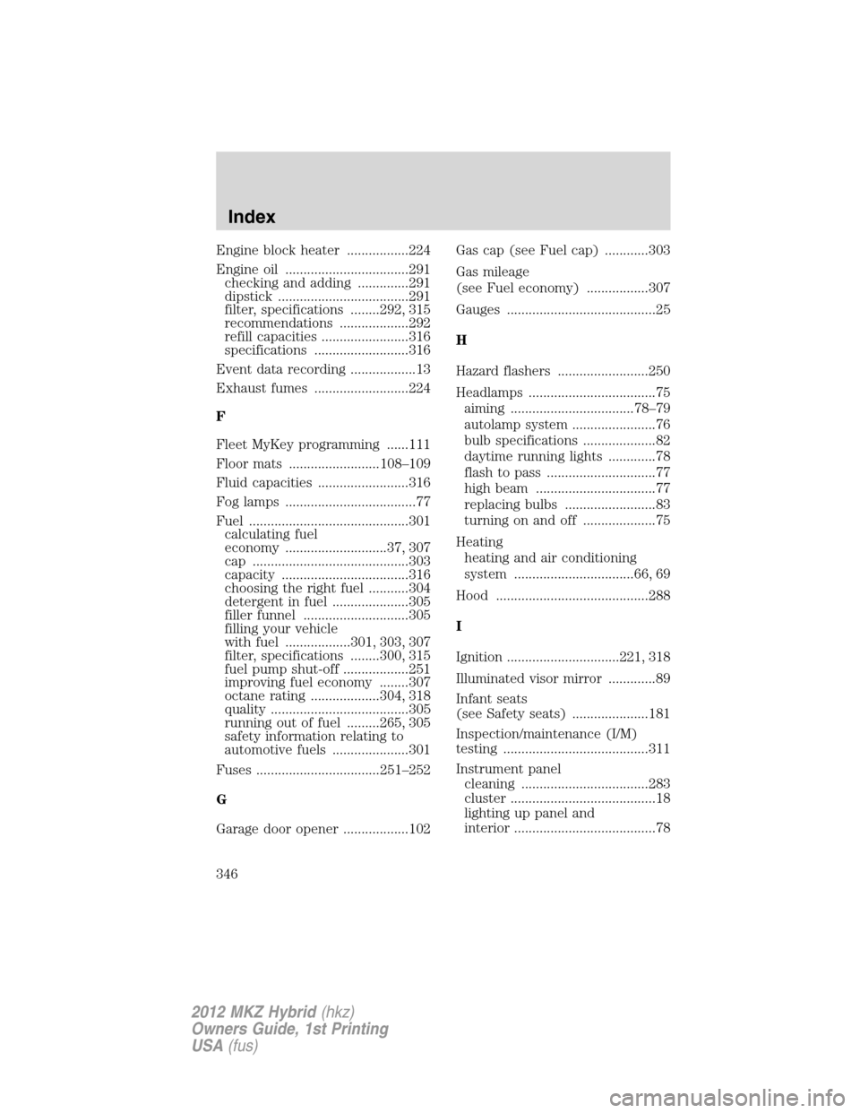 LINCOLN MKZ HYBRID 2012  Owners Manual Engine block heater .................224
Engine oil ..................................291
checking and adding ..............291
dipstick ....................................291
filter, specifications 