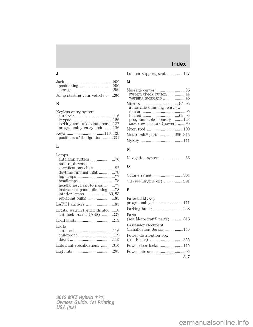 LINCOLN MKZ HYBRID 2012  Owners Manual J
Jack ............................................259
positioning ...............................259
storage .....................................259
Jump-starting your vehicle ......266
K
Keyless en