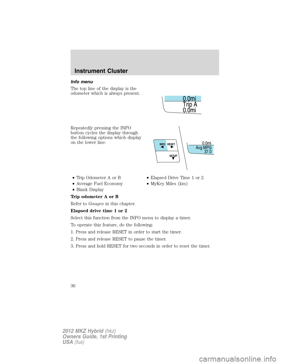 LINCOLN MKZ HYBRID 2012 User Guide Info menu
The top line of the display is the
odometer which is always present.
Repeatedly pressing the INFO
button cycles the display through
the following options which display
on the lower line:
•