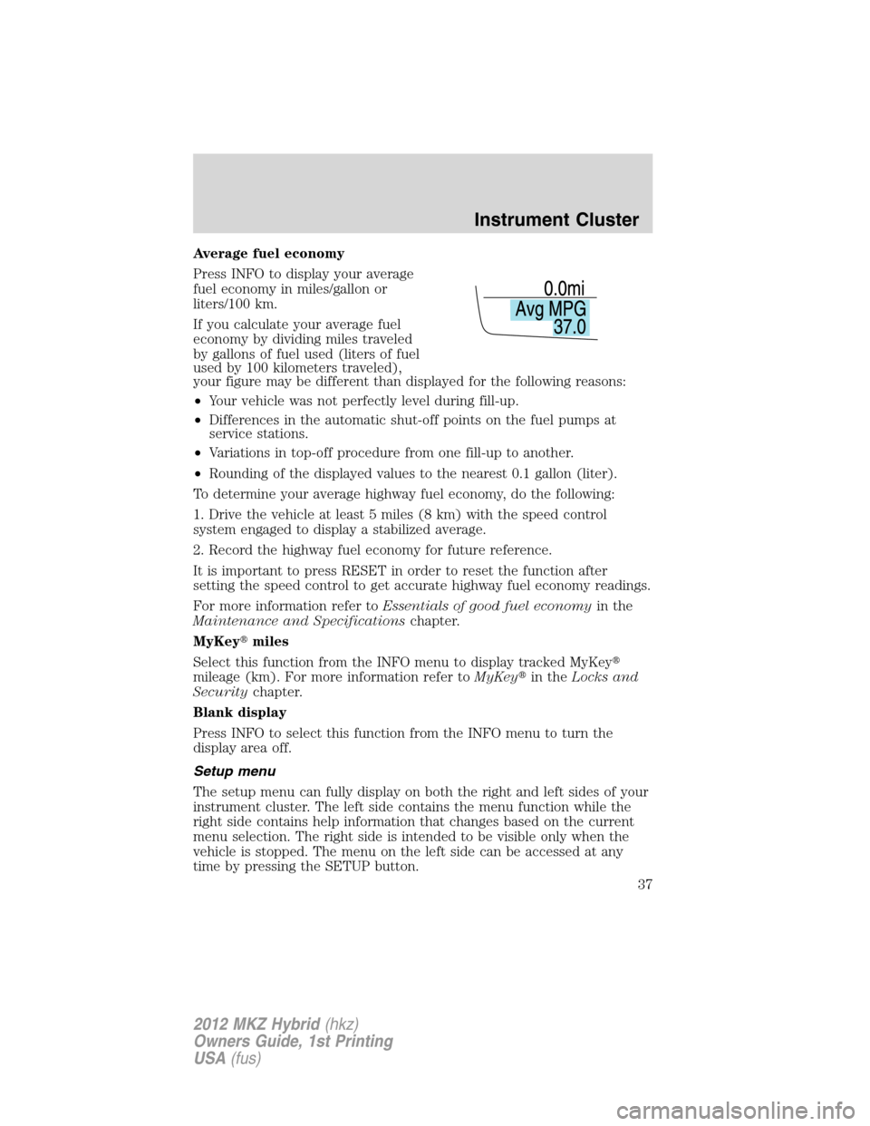 LINCOLN MKZ HYBRID 2012  Owners Manual Average fuel economy
Press INFO to display your average
fuel economy in miles/gallon or
liters/100 km.
If you calculate your average fuel
economy by dividing miles traveled
by gallons of fuel used (li