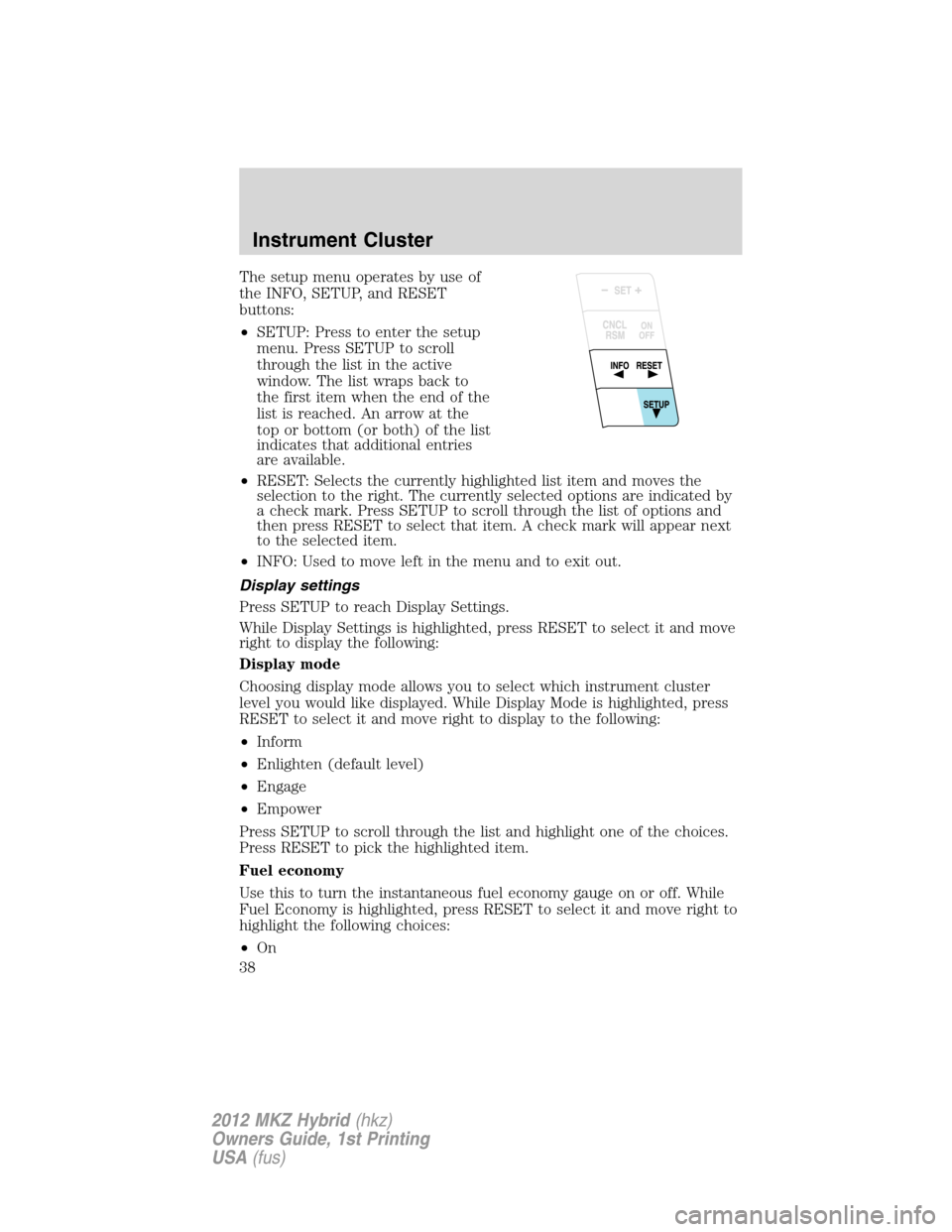 LINCOLN MKZ HYBRID 2012 User Guide The setup menu operates by use of
the INFO, SETUP, and RESET
buttons:
•SETUP: Press to enter the setup
menu. Press SETUP to scroll
through the list in the active
window. The list wraps back to
the f