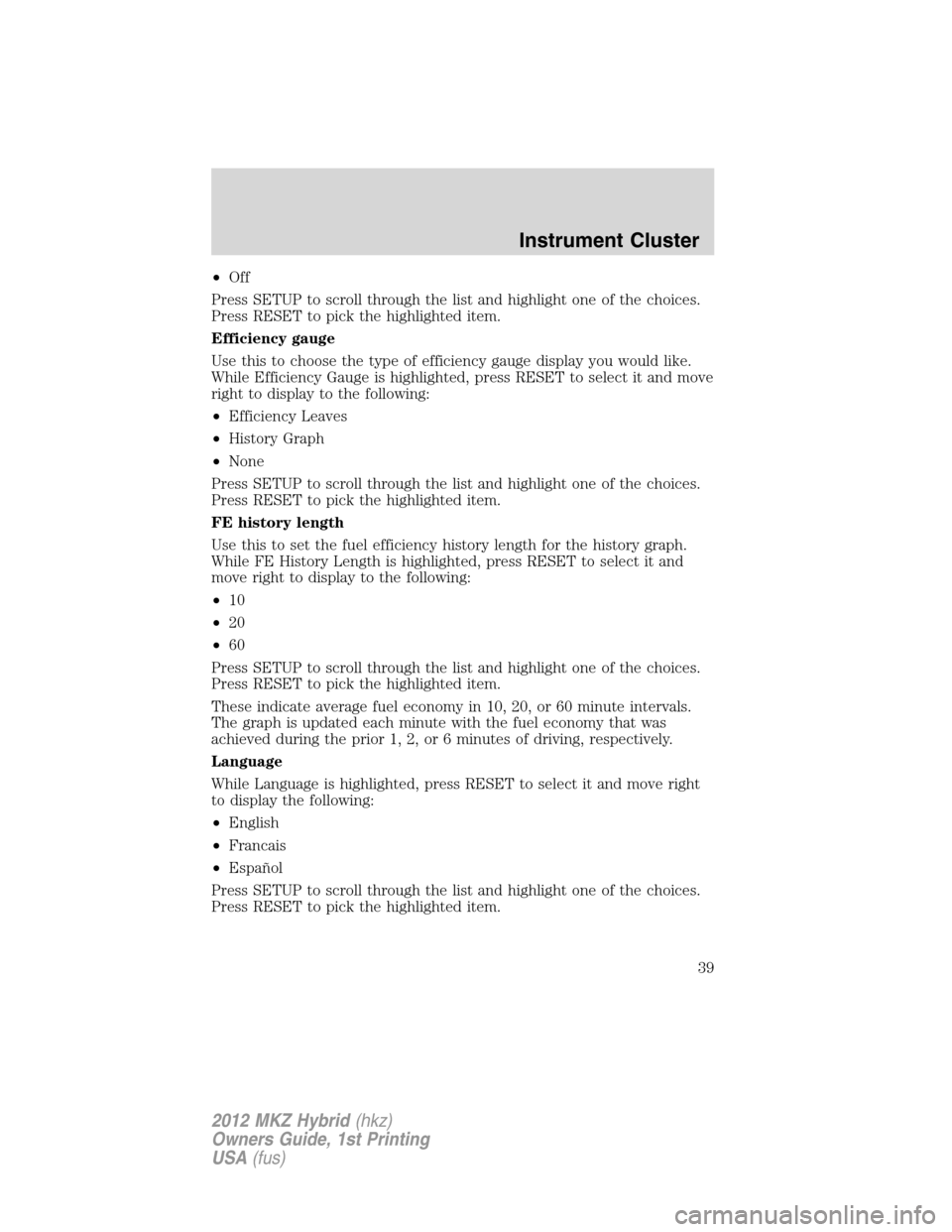 LINCOLN MKZ HYBRID 2012 User Guide •Off
Press SETUP to scroll through the list and highlight one of the choices.
Press RESET to pick the highlighted item.
Efficiency gauge
Use this to choose the type of efficiency gauge display you w