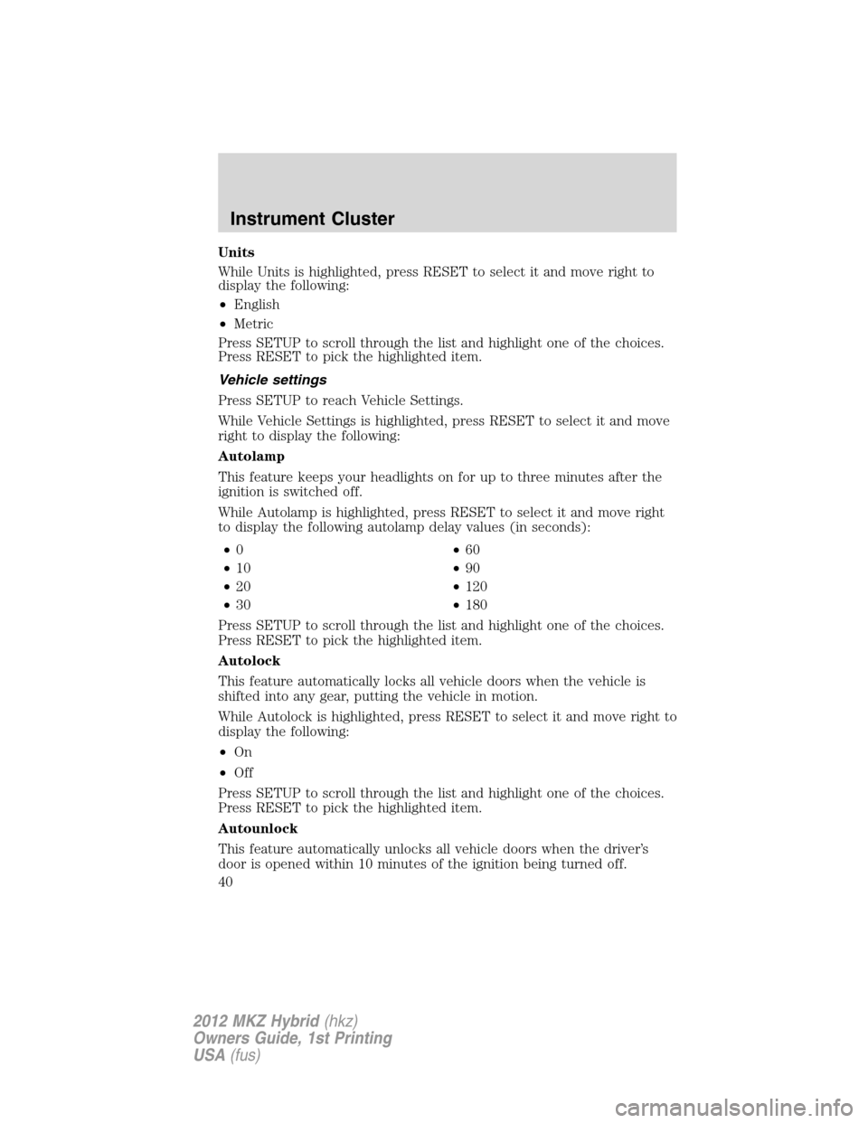 LINCOLN MKZ HYBRID 2012 User Guide Units
While Units is highlighted, press RESET to select it and move right to
display the following:
•English
•Metric
Press SETUP to scroll through the list and highlight one of the choices.
Press 
