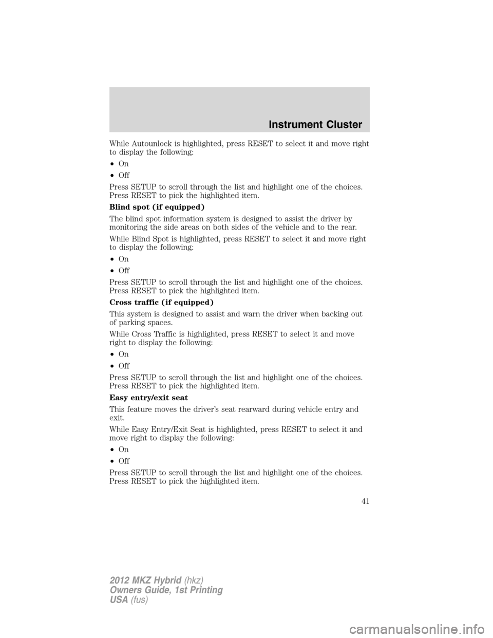 LINCOLN MKZ HYBRID 2012 Owners Manual While Autounlock is highlighted, press RESET to select it and move right
to display the following:
•On
•Off
Press SETUP to scroll through the list and highlight one of the choices.
Press RESET to 