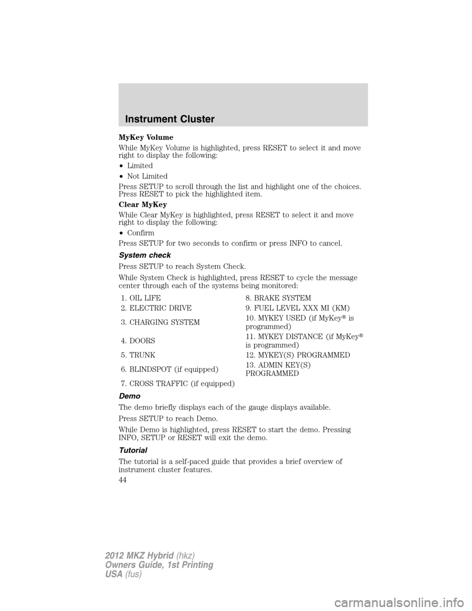 LINCOLN MKZ HYBRID 2012  Owners Manual MyKey Volume
While MyKey Volume is highlighted, press RESET to select it and move
right to display the following:
•Limited
•Not Limited
Press SETUP to scroll through the list and highlight one of 