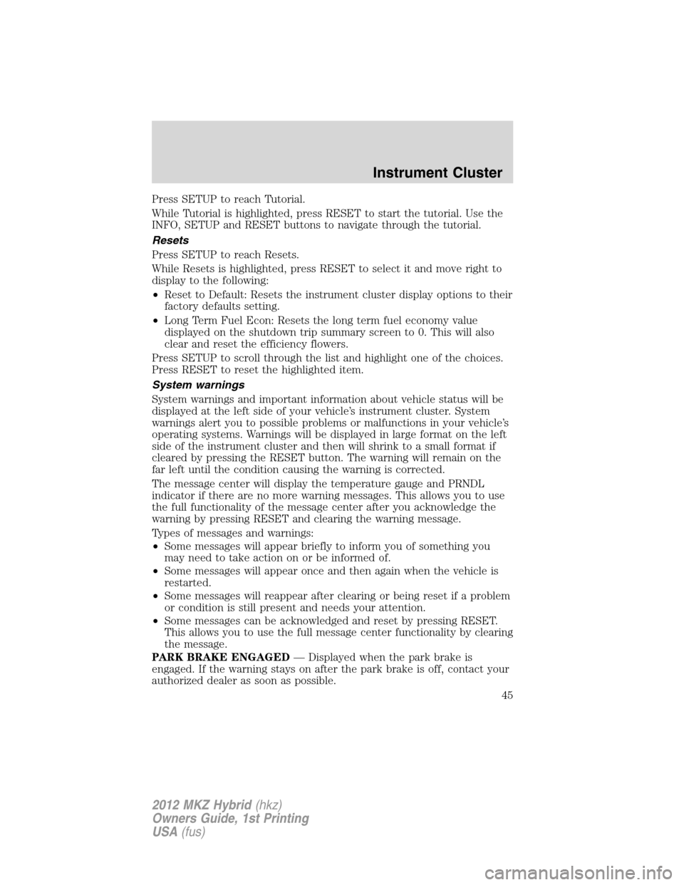 LINCOLN MKZ HYBRID 2012 Owners Manual Press SETUP to reach Tutorial.
While Tutorial is highlighted, press RESET to start the tutorial. Use the
INFO, SETUP and RESET buttons to navigate through the tutorial.
Resets
Press SETUP to reach Res