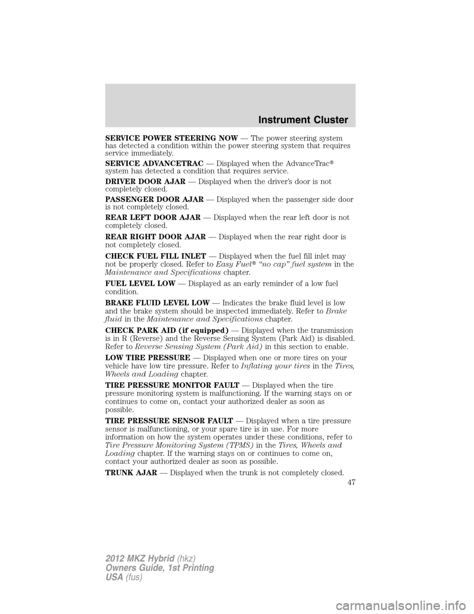 LINCOLN MKZ HYBRID 2012 User Guide SERVICE POWER STEERING NOW— The power steering system
has detected a condition within the power steering system that requires
service immediately.
SERVICE ADVANCETRAC— Displayed when the AdvanceTr