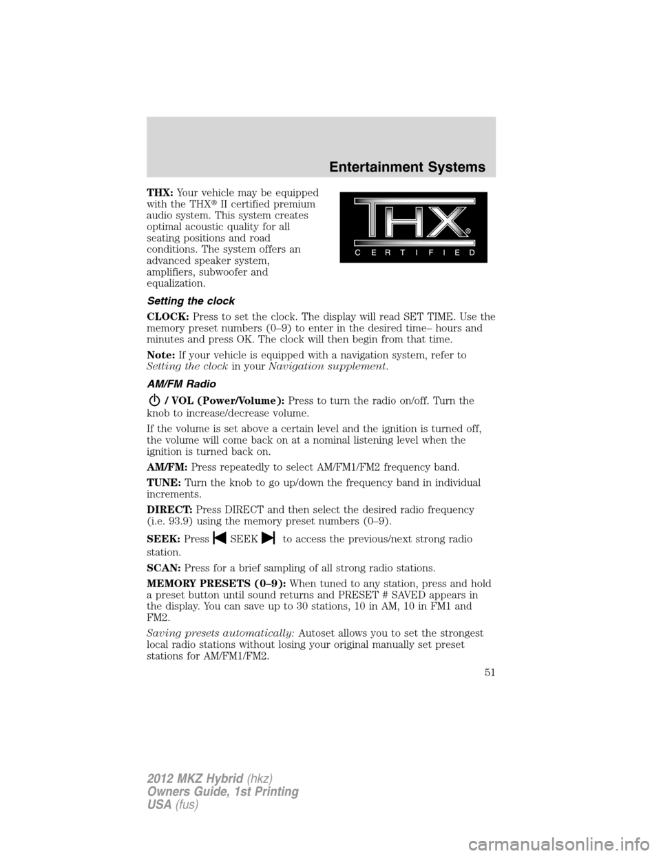 LINCOLN MKZ HYBRID 2012  Owners Manual THX:Your vehicle may be equipped
with the THXII certified premium
audio system. This system creates
optimal acoustic quality for all
seating positions and road
conditions. The system offers an
advanc