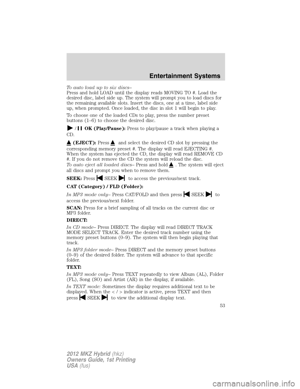 LINCOLN MKZ HYBRID 2012  Owners Manual To auto load up to six discs–
Press and hold LOAD until the display reads MOVING TO #. Load the
desired disc, label side up. The system will prompt you to load discs for
the remaining available slot