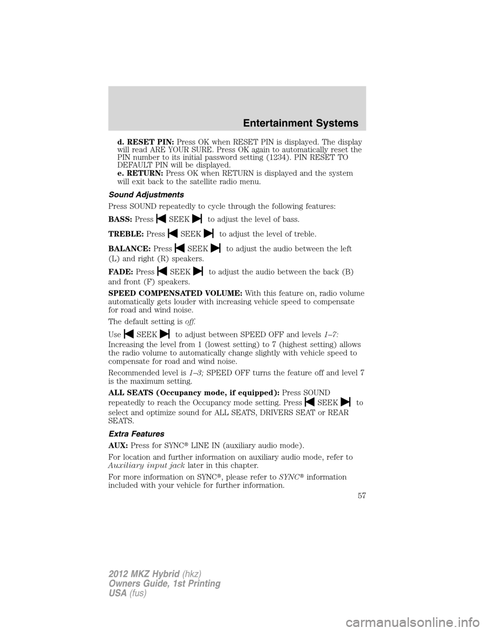 LINCOLN MKZ HYBRID 2012  Owners Manual d. RESET PIN:Press OK when RESET PIN is displayed. The display
will read ARE YOUR SURE. Press OK again to automatically reset the
PIN number to its initial password setting (1234). PIN RESET TO
DEFAUL