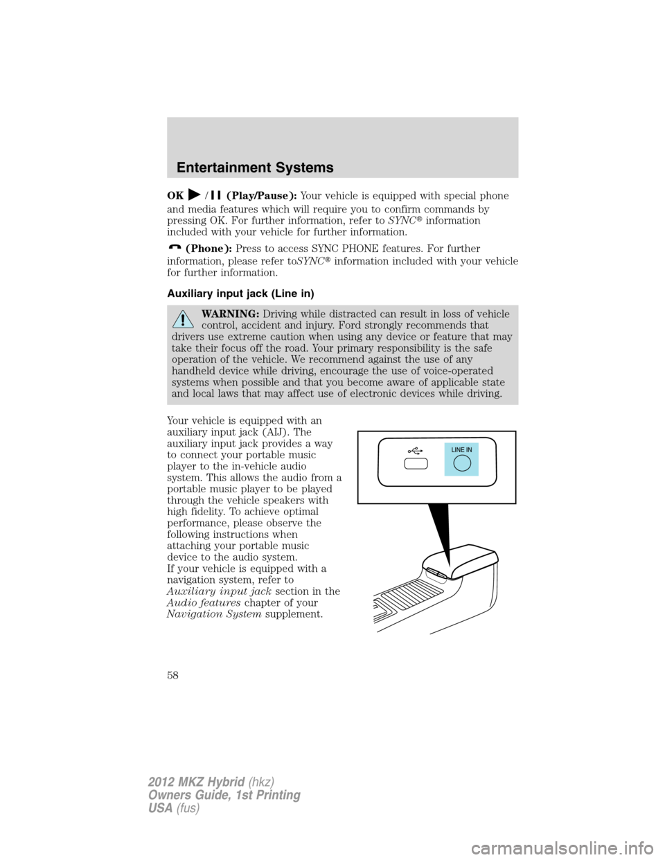LINCOLN MKZ HYBRID 2012  Owners Manual OK/(Play/Pause):Your vehicle is equipped with special phone
and media features which will require you to confirm commands by
pressing OK. For further information, refer toSYNCinformation
included wit