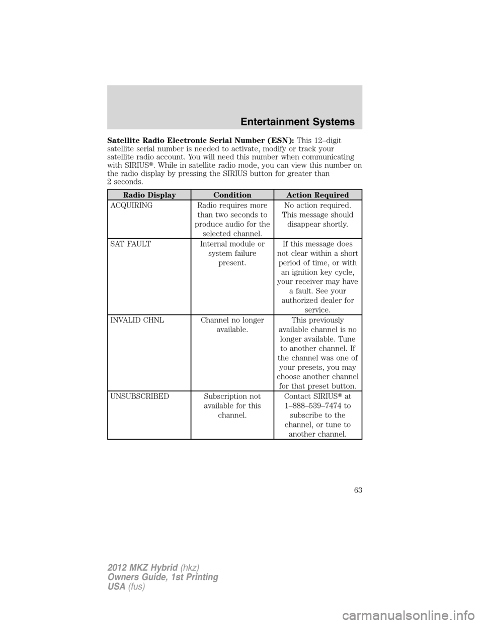 LINCOLN MKZ HYBRID 2012  Owners Manual Satellite Radio Electronic Serial Number (ESN):This 12–digit
satellite serial number is needed to activate, modify or track your
satellite radio account. You will need this number when communicating