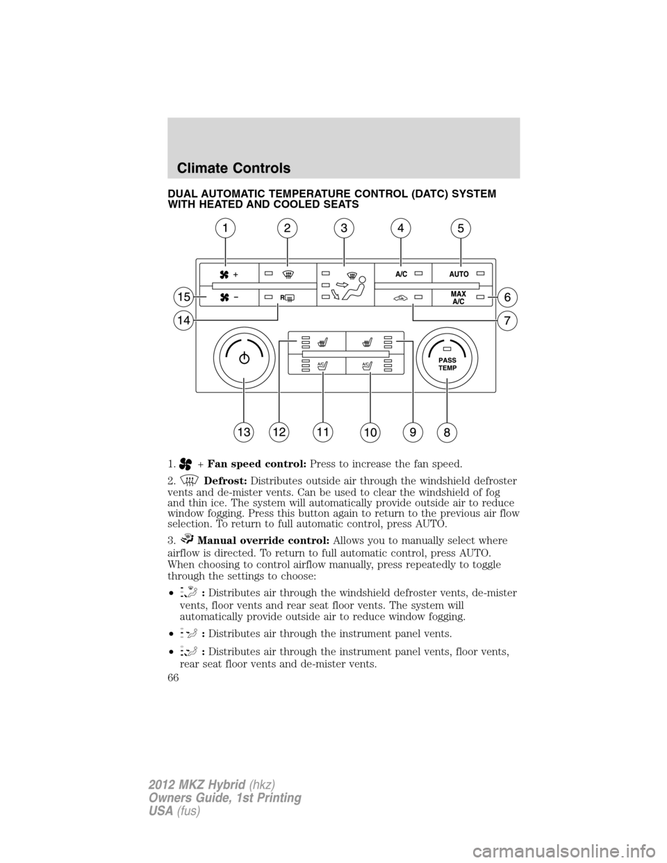 LINCOLN MKZ HYBRID 2012 Repair Manual DUAL AUTOMATIC TEMPERATURE CONTROL (DATC) SYSTEM
WITH HEATED AND COOLED SEATS
1.
+Fan speed control:Press to increase the fan speed.
2.
Defrost:Distributes outside air through the windshield defroster