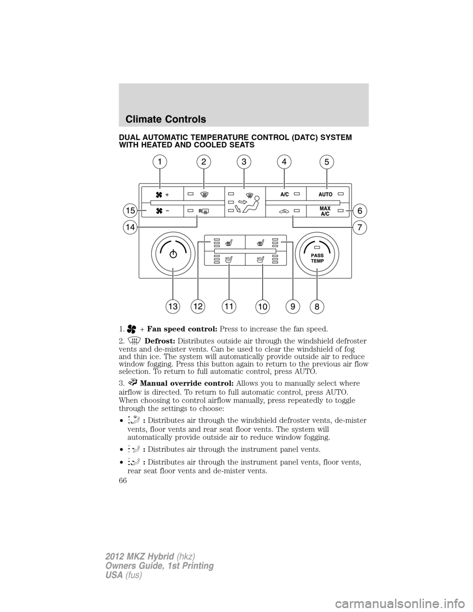 LINCOLN MKZ HYBRID 2012  Owners Manual DUAL AUTOMATIC TEMPERATURE CONTROL (DATC) SYSTEM
WITH HEATED AND COOLED SEATS
1.
+Fan speed control:Press to increase the fan speed.
2.
Defrost:Distributes outside air through the windshield defroster