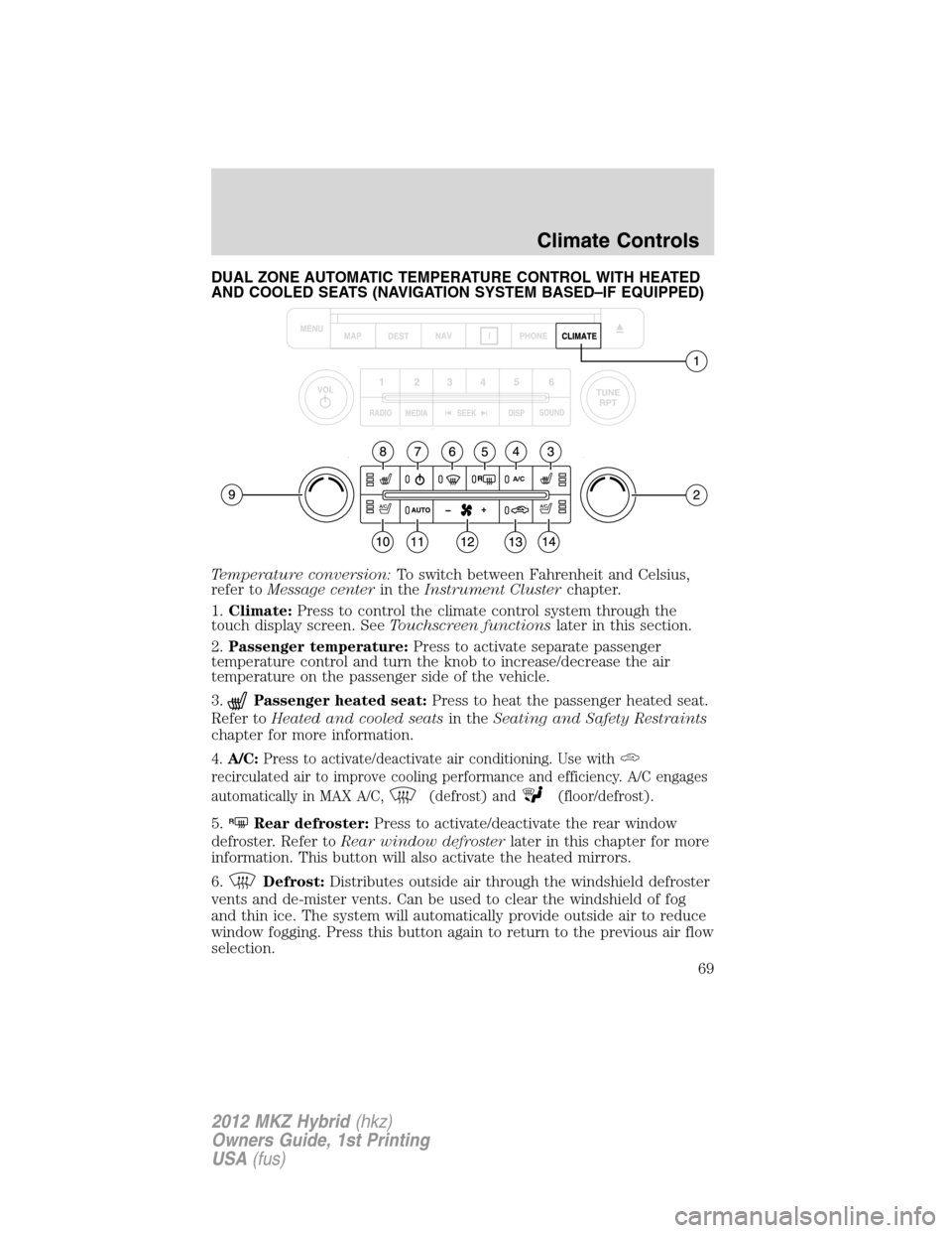 LINCOLN MKZ HYBRID 2012  Owners Manual DUAL ZONE AUTOMATIC TEMPERATURE CONTROL WITH HEATED
AND COOLED SEATS (NAVIGATION SYSTEM BASED–IF EQUIPPED)
Temperature conversion:To switch between Fahrenheit and Celsius,
refer toMessage centerin t