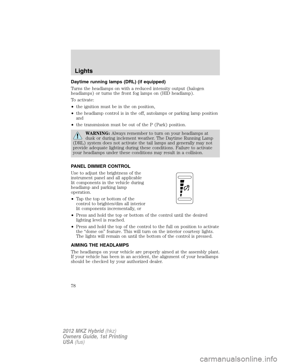 LINCOLN MKZ HYBRID 2012 Owners Manual Daytime running lamps (DRL) (if equipped)
Turns the headlamps on with a reduced intensity output (halogen
headlamps) or turns the front fog lamps on (HID headlamp).
To activate:
•the ignition must b LINCOLN MKZ HYBRID 2012 Owners Manual Daytime running lamps (DRL) (if equipped)
Turns the headlamps on with a reduced intensity output (halogen
headlamps) or turns the front fog lamps on (HID headlamp).
To activate:
•the ignition must b