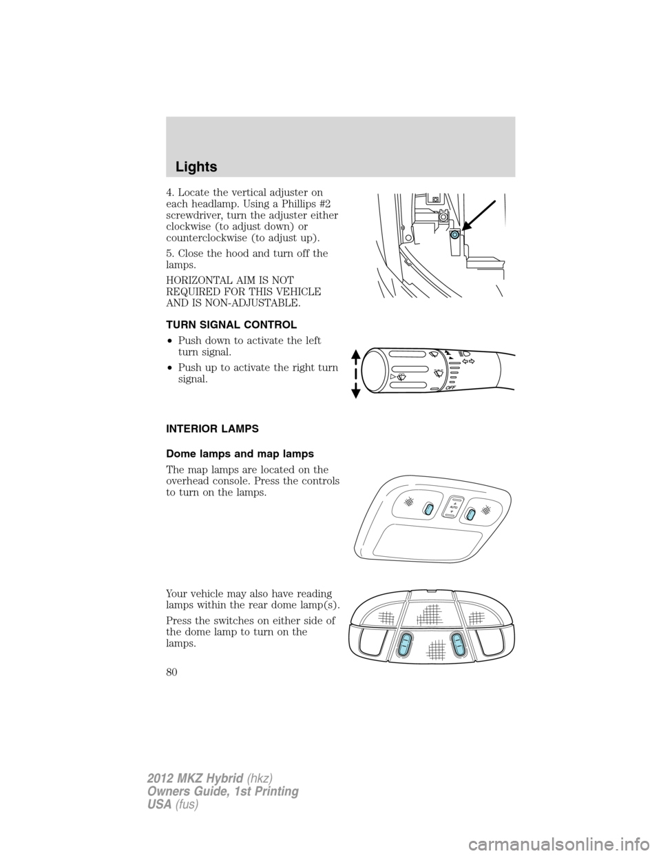 LINCOLN MKZ HYBRID 2012  Owners Manual 4. Locate the vertical adjuster on
each headlamp. Using a Phillips #2
screwdriver, turn the adjuster either
clockwise (to adjust down) or
counterclockwise (to adjust up).
5. Close the hood and turn of