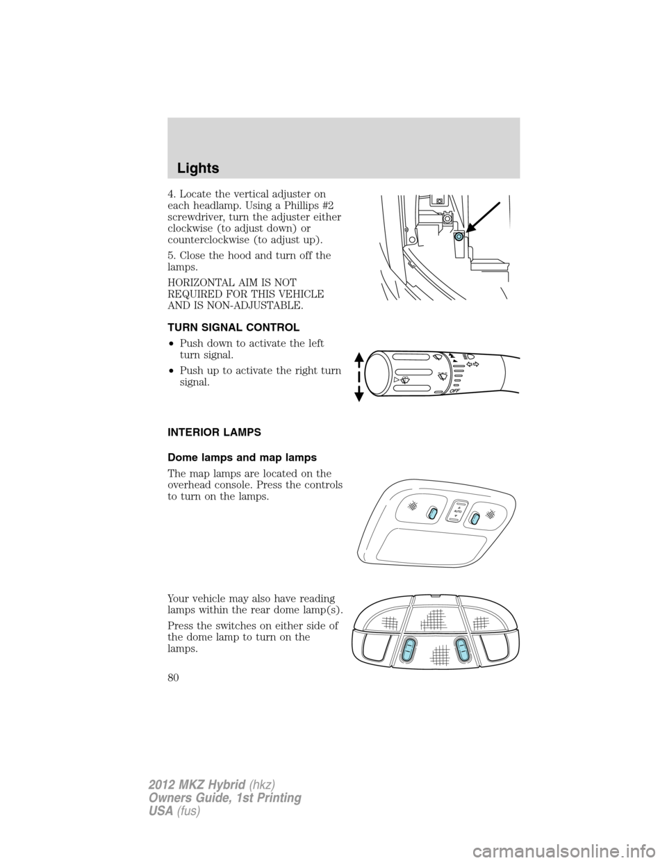 LINCOLN MKZ HYBRID 2012 Owners Manual 4. Locate the vertical adjuster on
each headlamp. Using a Phillips #2
screwdriver, turn the adjuster either
clockwise (to adjust down) or
counterclockwise (to adjust up).
5. Close the hood and turn of LINCOLN MKZ HYBRID 2012 Owners Manual 4. Locate the vertical adjuster on
each headlamp. Using a Phillips #2
screwdriver, turn the adjuster either
clockwise (to adjust down) or
counterclockwise (to adjust up).
5. Close the hood and turn of