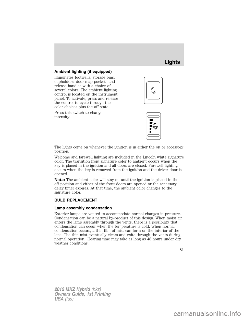 LINCOLN MKZ HYBRID 2012  Owners Manual Ambient lighting (if equipped)
Illuminates footwells, storage bins,
cupholders, door map pockets and
release handles with a choice of
several colors. The ambient lighting
control is located on the ins