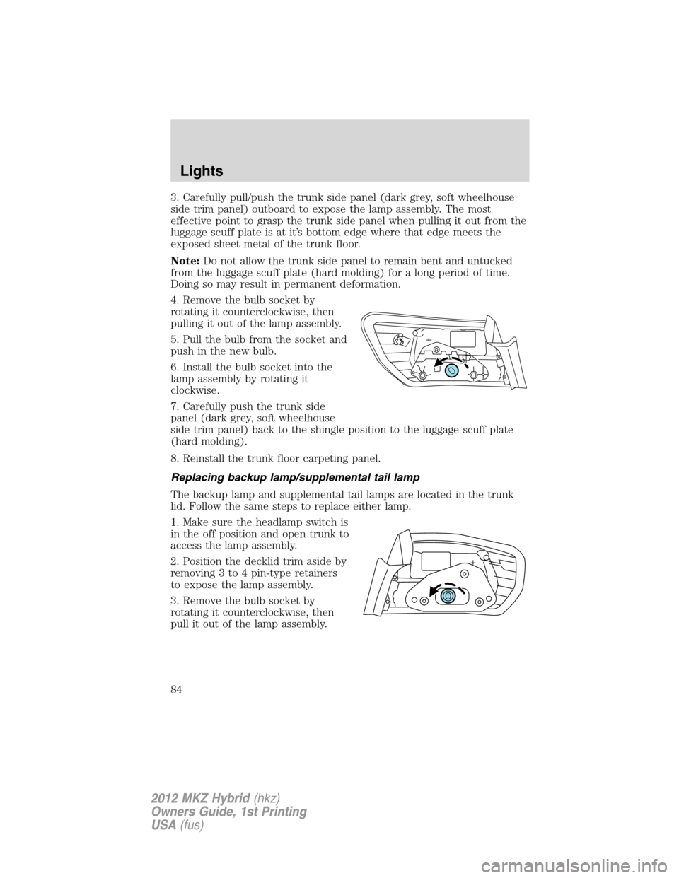 LINCOLN MKZ HYBRID 2012 User Guide 3. Carefully pull/push the trunk side panel (dark grey, soft wheelhouse
side trim panel) outboard to expose the lamp assembly. The most
effective point to grasp the trunk side panel when pulling it ou