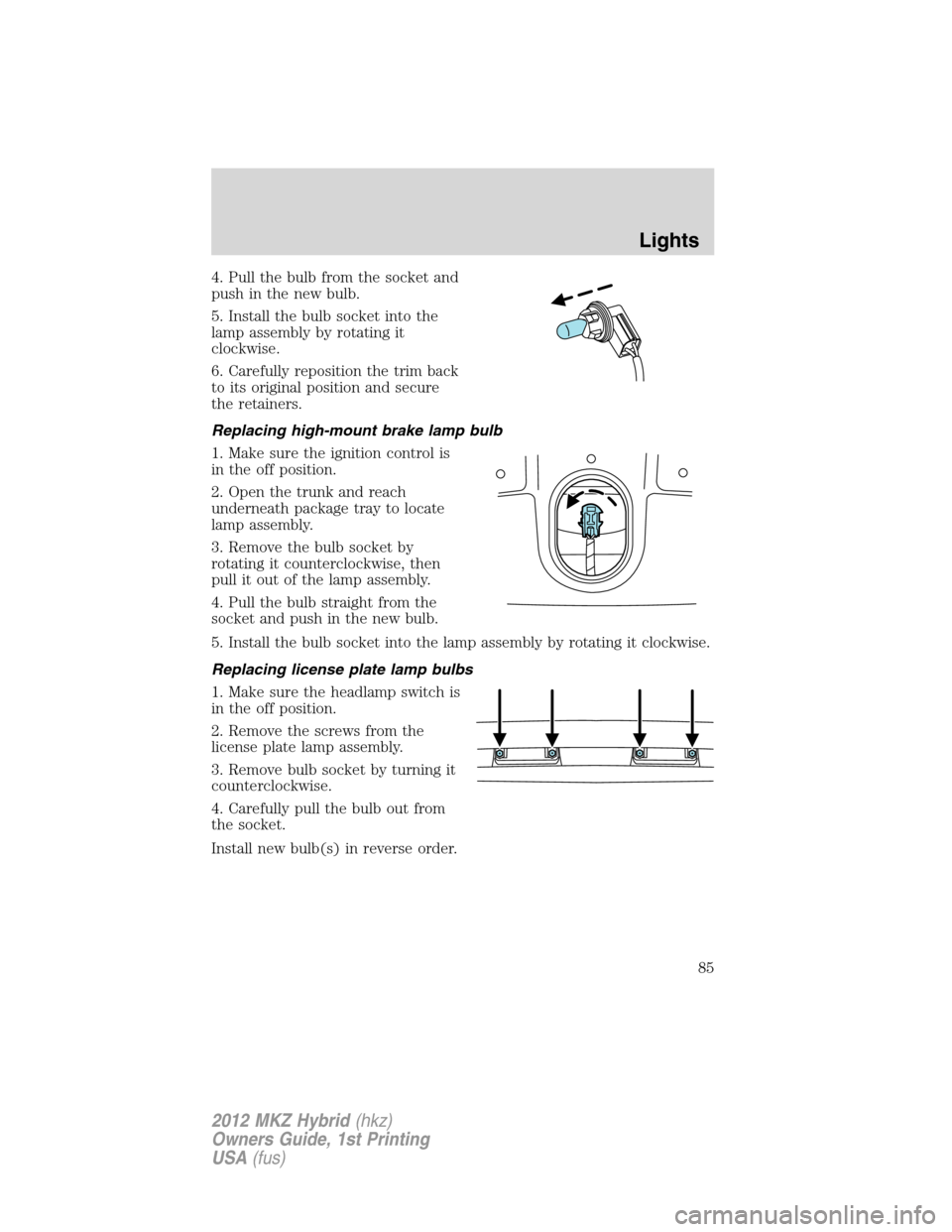 LINCOLN MKZ HYBRID 2012 User Guide 4. Pull the bulb from the socket and
push in the new bulb.
5. Install the bulb socket into the
lamp assembly by rotating it
clockwise.
6. Carefully reposition the trim back
to its original position an