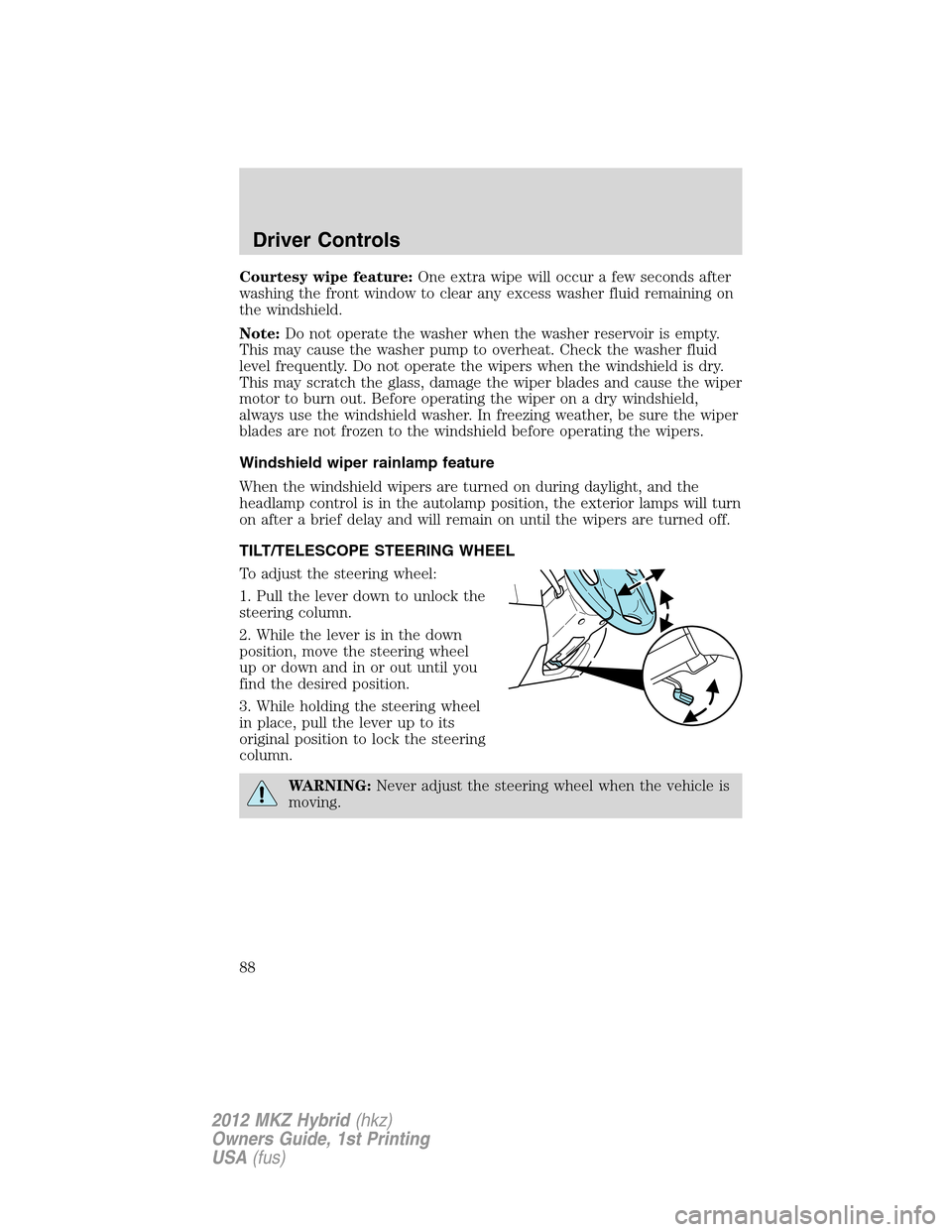 LINCOLN MKZ HYBRID 2012 User Guide Courtesy wipe feature:One extra wipe will occur a few seconds after
washing the front window to clear any excess washer fluid remaining on
the windshield.
Note:Do not operate the washer when the washe